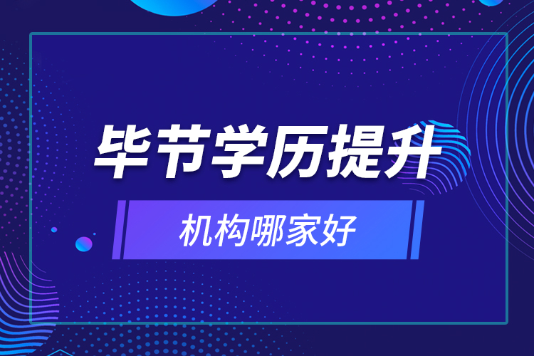 畢節(jié)學歷提升機構(gòu)哪家好？