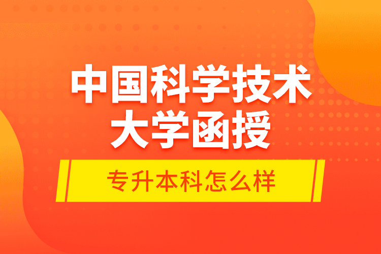 中國科學技術大學函授專升本科怎么樣？