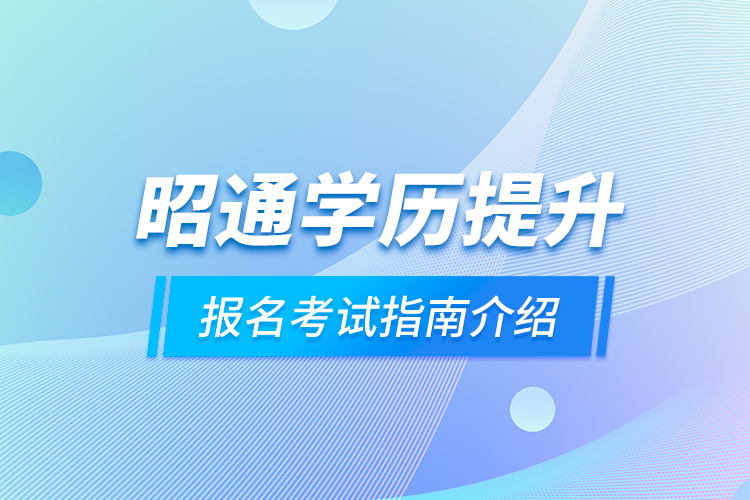 昭通學(xué)歷提升報(bào)名考試指南介紹