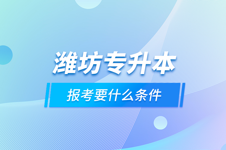 濰坊專升本報(bào)考要什么條件？