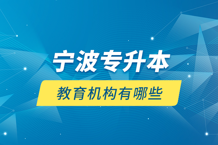 寧波專升本教育機構(gòu)有哪些？