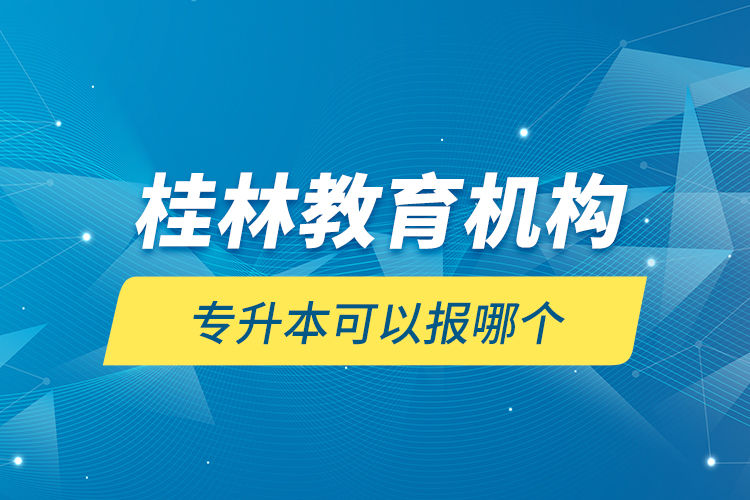 桂林教育機構(gòu)專升本可以報哪個？