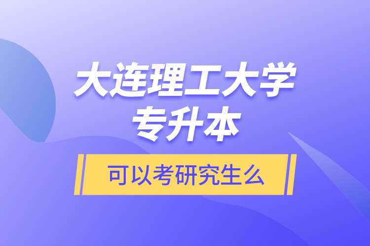 大連理工大學(xué)專升本可以考研究生么？