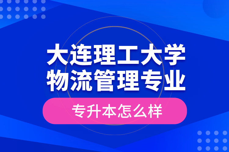 大連理工大學物流管理專業(yè)專升本怎么樣？