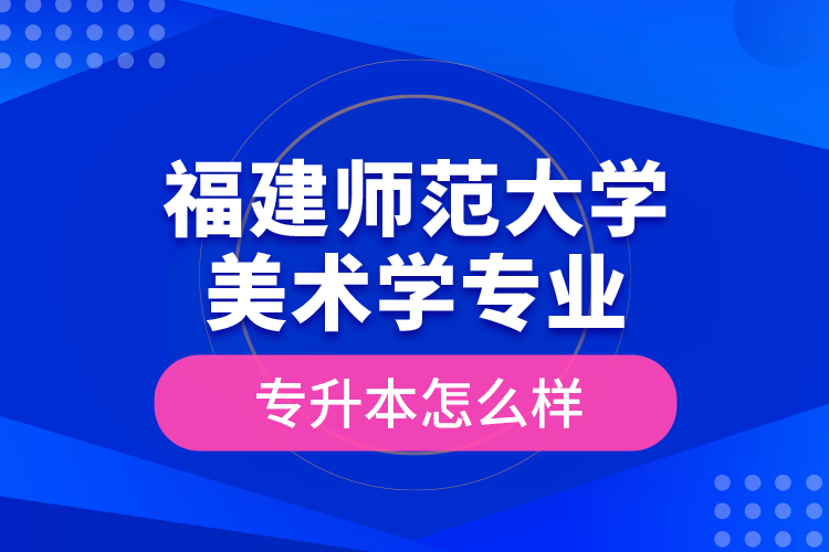 福建師范大學美術學專業(yè)專升本怎么樣？