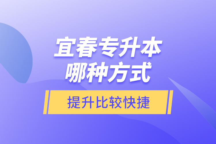 宜春專升本哪種方式提升比較快捷？