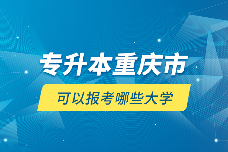 專升本重慶市可以報考哪些大學？