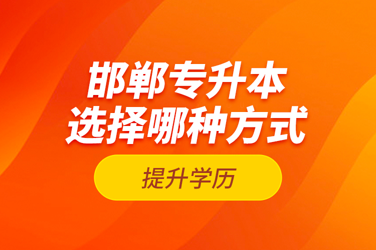 邯鄲專升本選擇哪種方式提升學(xué)歷？