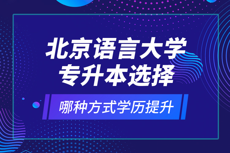 北京語言大學(xué)專升本選擇哪種方式學(xué)歷提升？