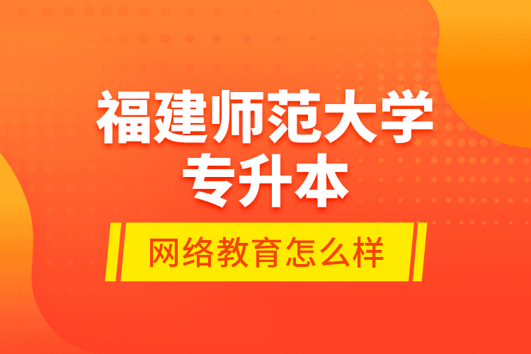 福建師范大學專升本網(wǎng)絡教育怎么樣？