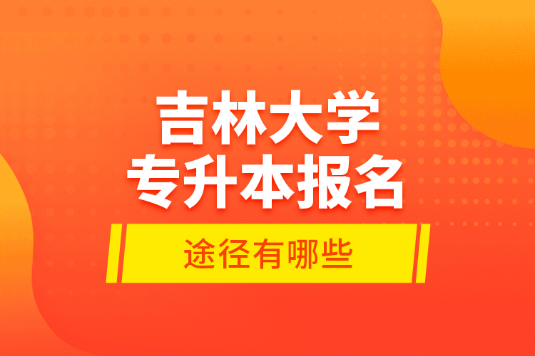 吉林大學專升本報名途徑有哪些？