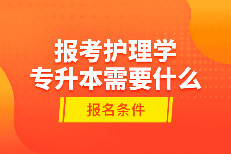 報考護理學專升本需要什么報名條件？