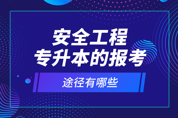 安全工程專升本的報(bào)考途徑有哪些？