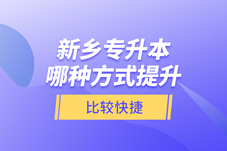 新鄉(xiāng)專升本哪種方式提升比較快捷？