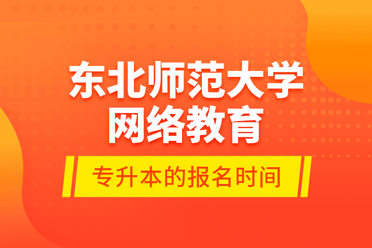 東北師范大學網(wǎng)絡教育專升本的報名時間
