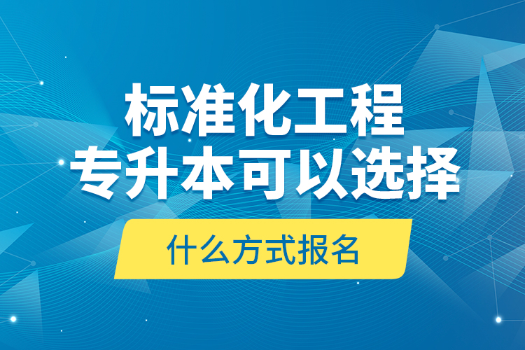 標(biāo)準(zhǔn)化工程專升本可以選擇什么方式報(bào)名？