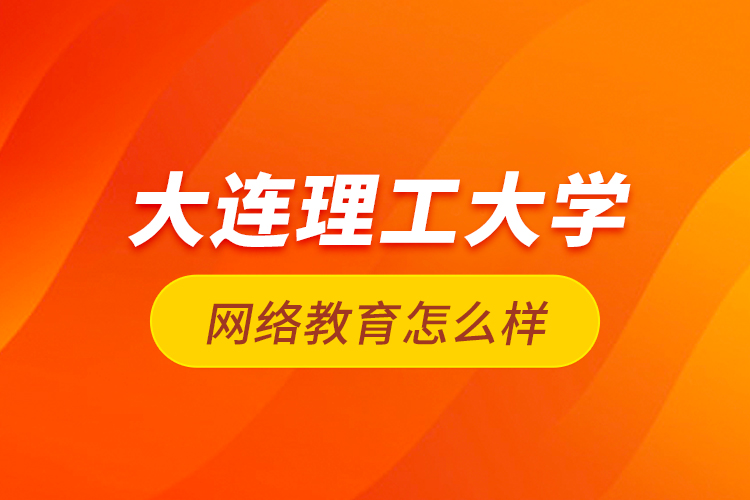 大連理工大學(xué)網(wǎng)絡(luò)教育怎么樣？