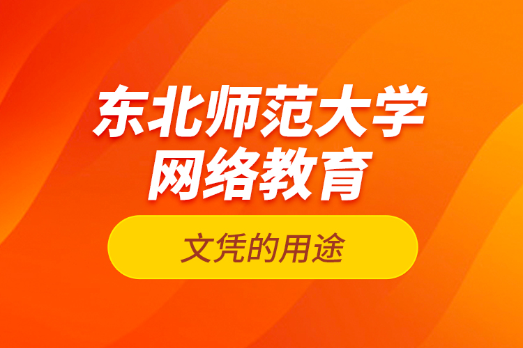 東北師范大學(xué)網(wǎng)絡(luò)教育文憑的用途？