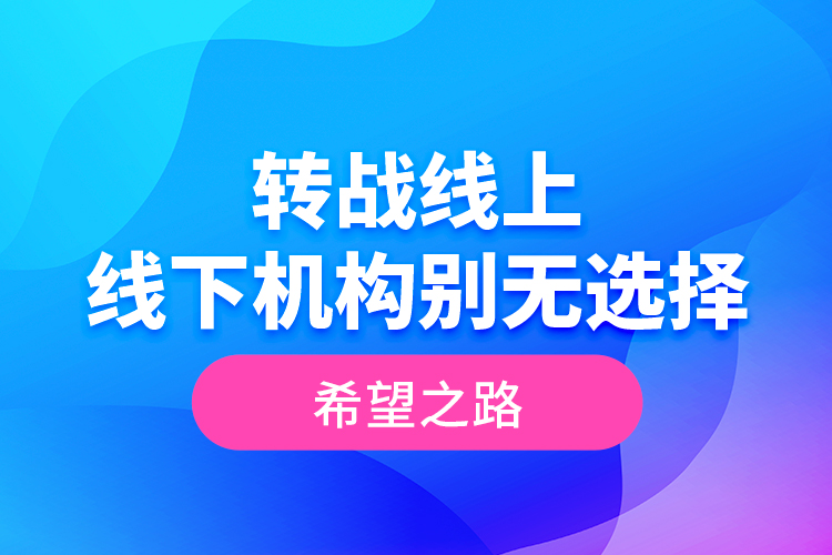 轉(zhuǎn)戰(zhàn)線上 線下機(jī)構(gòu)別無(wú)選擇的希望之路