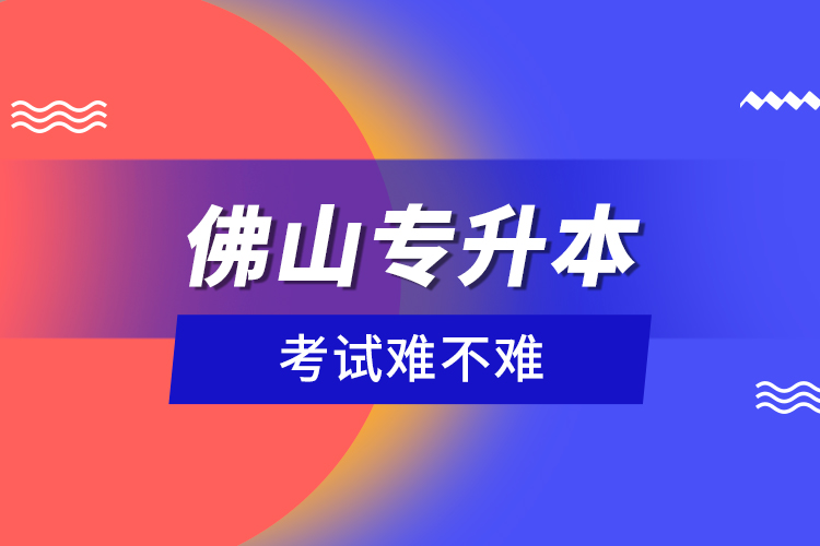 佛山專升本考試難不難？