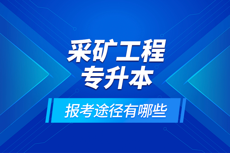 采礦工程專升本的報(bào)考途徑有哪些？