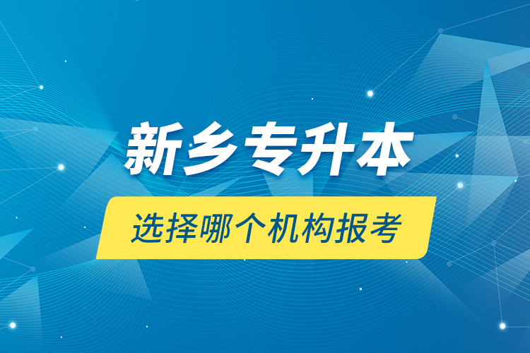 新鄉(xiāng)專升本選擇哪個機(jī)構(gòu)報(bào)考？