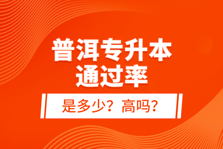 普洱專升本通過率是多少？高嗎？