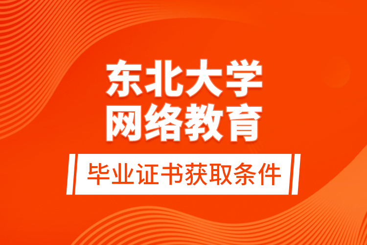 東北大學(xué)網(wǎng)絡(luò)教育畢業(yè)證書(shū)獲取條件？