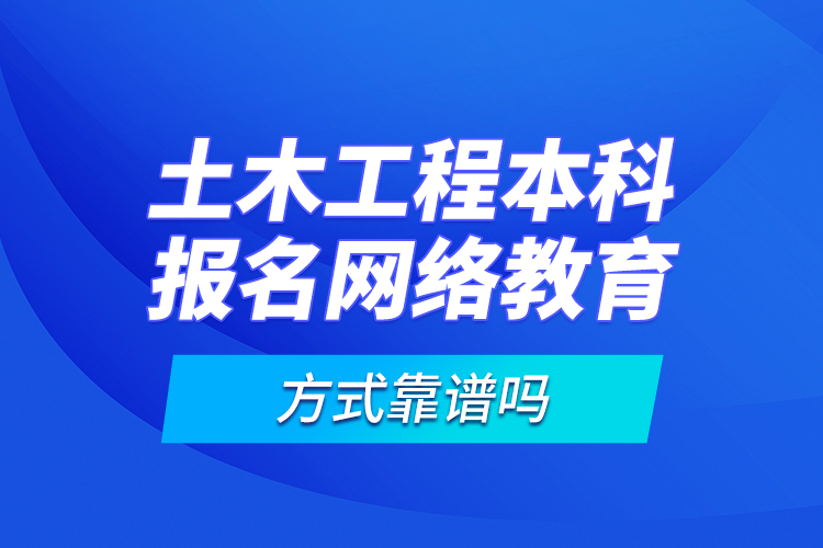 土木工程本科報(bào)名網(wǎng)絡(luò)教育方式靠譜嗎？