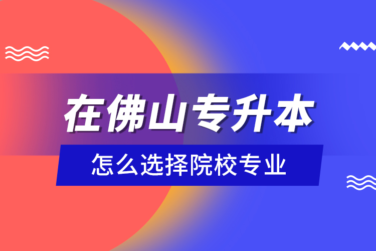 在佛山專升本怎么選擇院校專業(yè)？