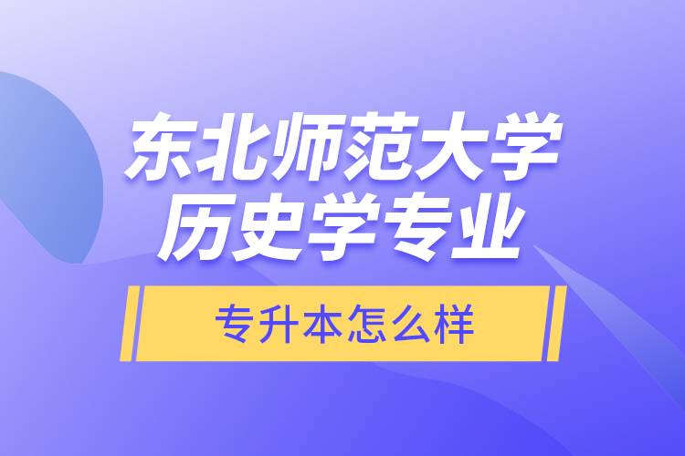 東北師范大學(xué)歷史學(xué)專業(yè)專升本怎么樣？