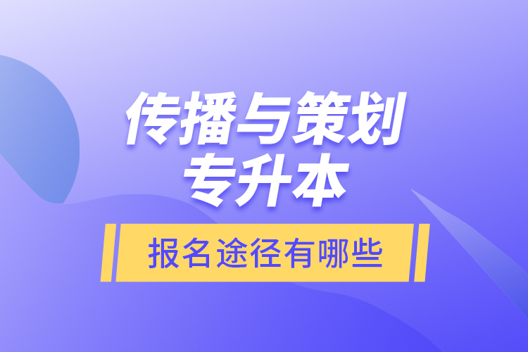 傳播與策劃專升本報名途徑有哪些？