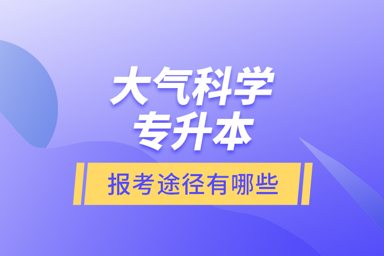 大氣科學(xué)專升本的報(bào)考途徑有哪些？