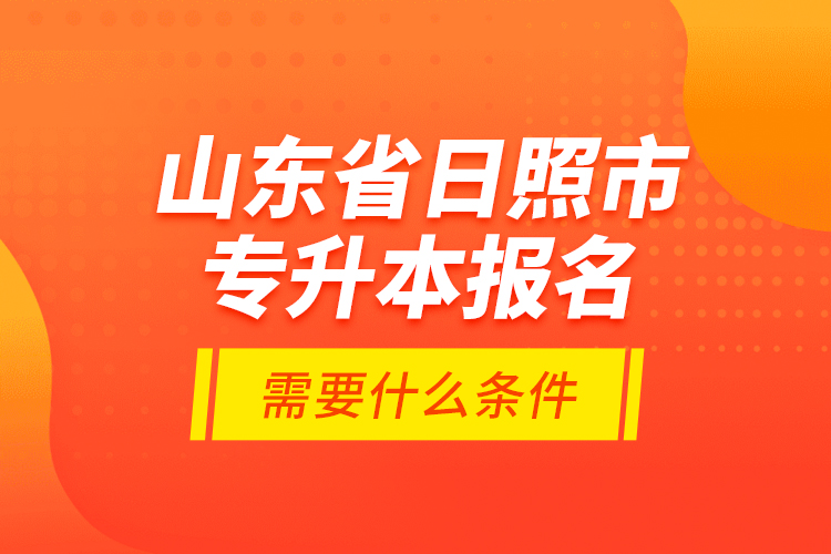 山東省日照市專升本報(bào)名需要什么條件？