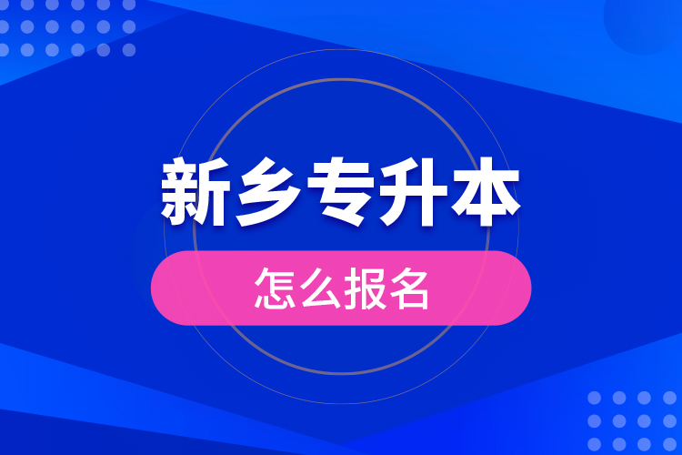 新鄉(xiāng)專升本怎么報(bào)名？