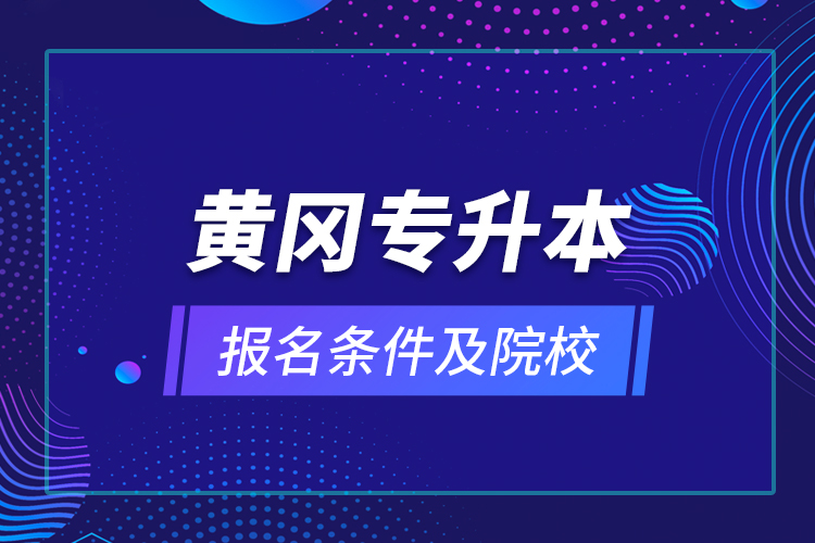 黃岡專升本報(bào)名條件及院校？