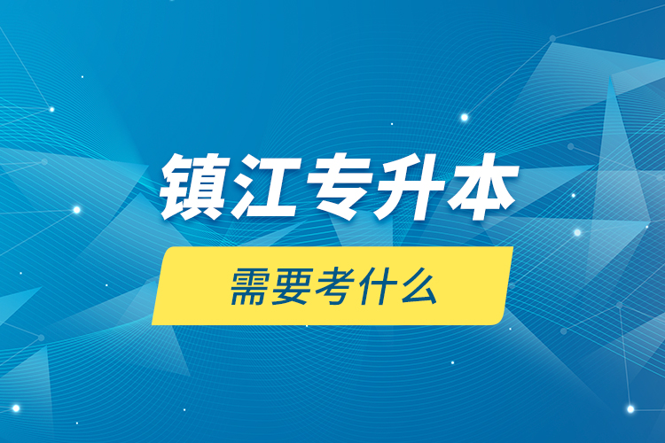 鎮(zhèn)江專升本需要考什么？