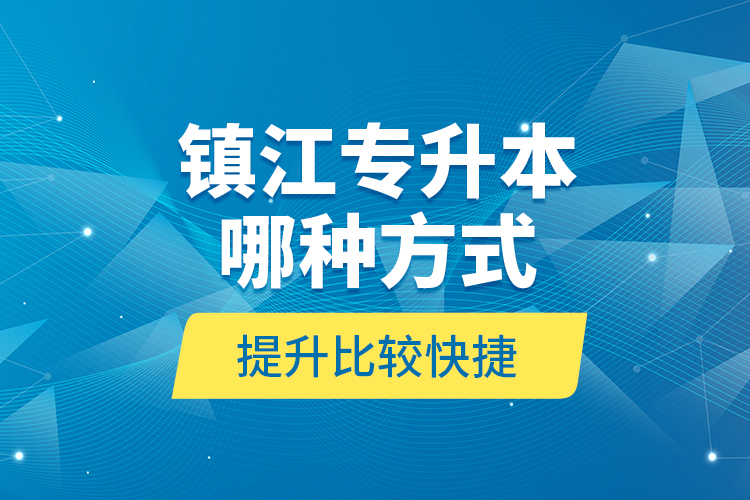 鎮(zhèn)江專升本哪種方式提升比較快捷？