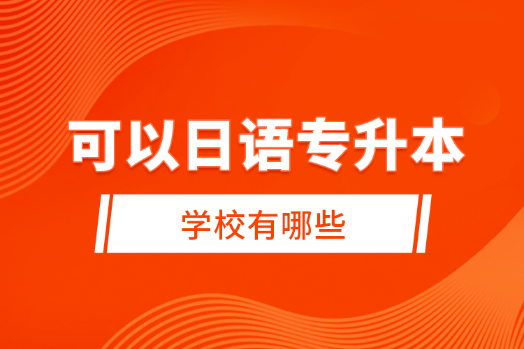 可以日語專升本的學(xué)校有哪些？