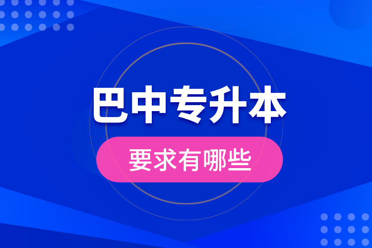 巴中專升本的要求有哪些？