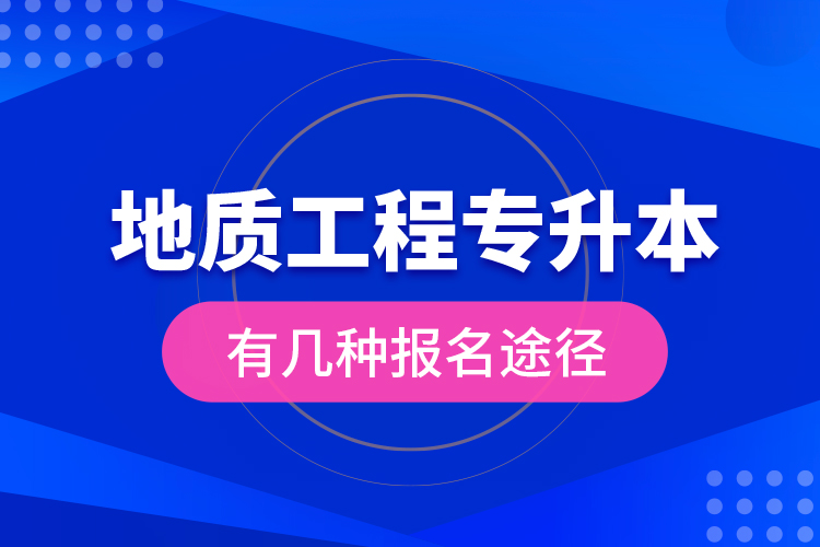 地質(zhì)工程專升本有幾種報名途徑？