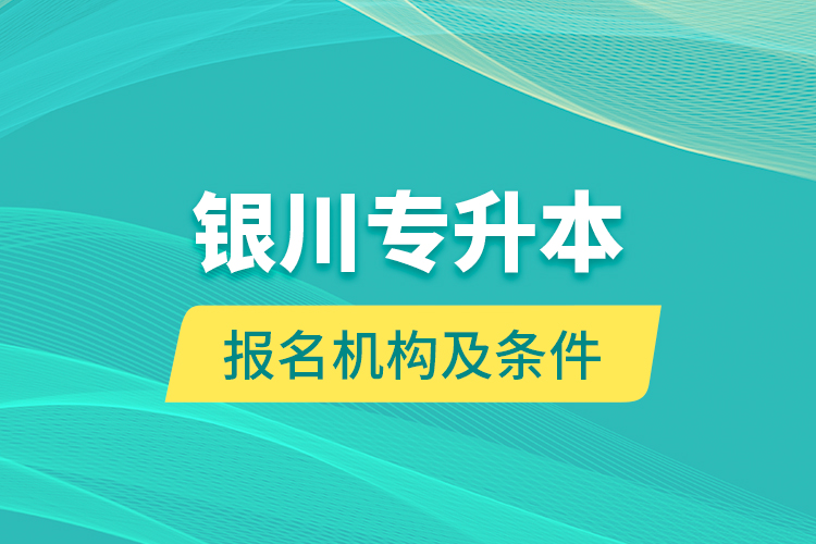 銀川專升本報(bào)名機(jī)構(gòu)及條件