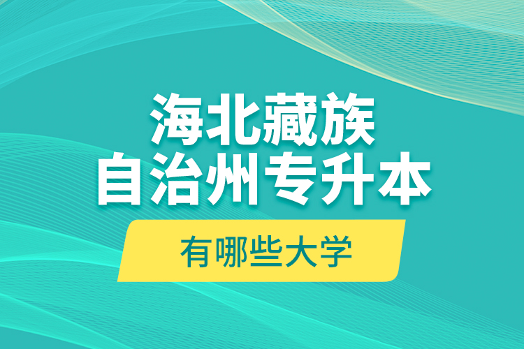 海北藏族自治州專升本有哪些大學？