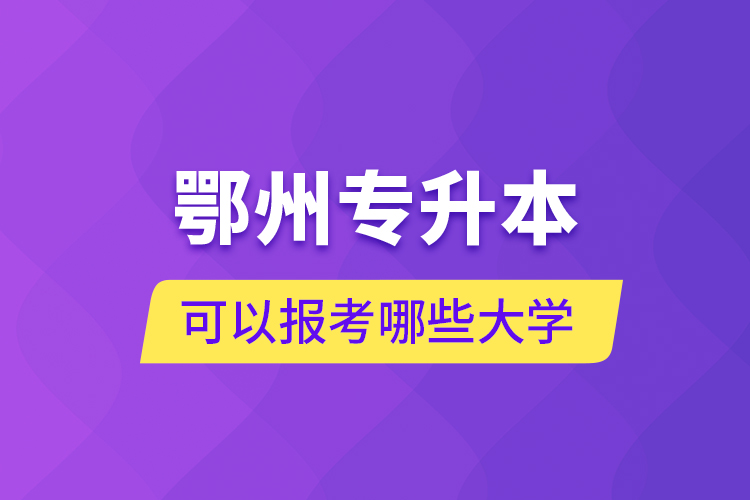 鄂州專升本可以報考哪些大學？