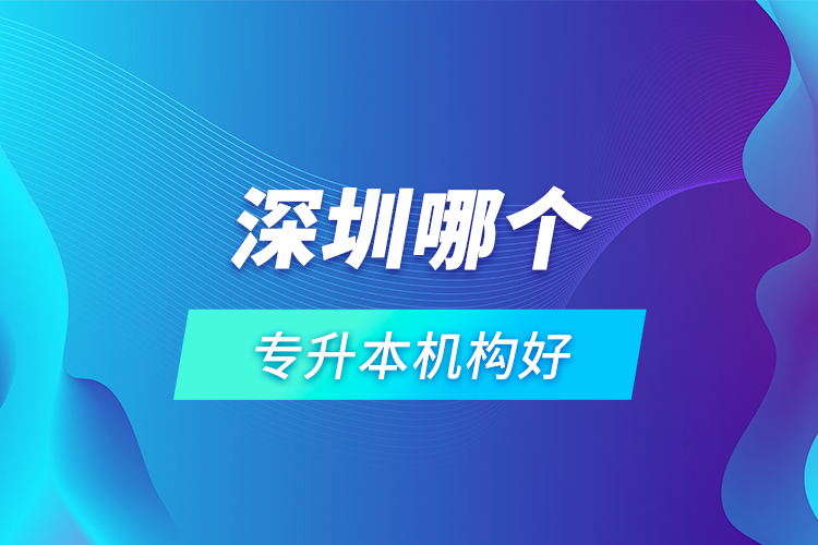 深圳哪個專升本機構(gòu)好？