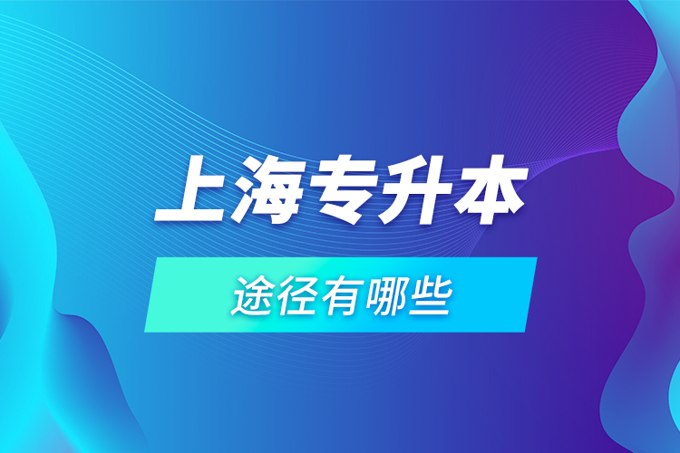 上海專升本途徑有哪些？