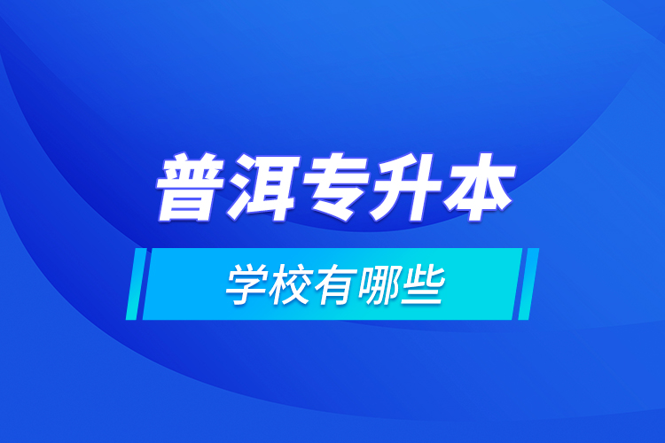 普洱專升本學(xué)校有哪些？