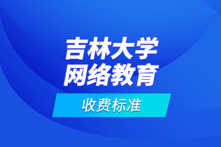 吉林大學(xué)網(wǎng)絡(luò)教育收費(fèi)標(biāo)準(zhǔn)？