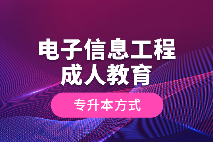 電子信息工程成人教育專升本方式？