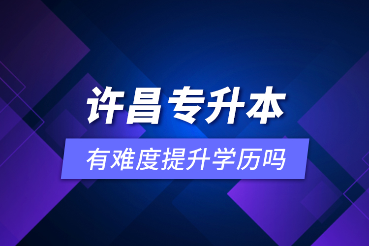 許昌專升本有難度提升學(xué)歷嗎？